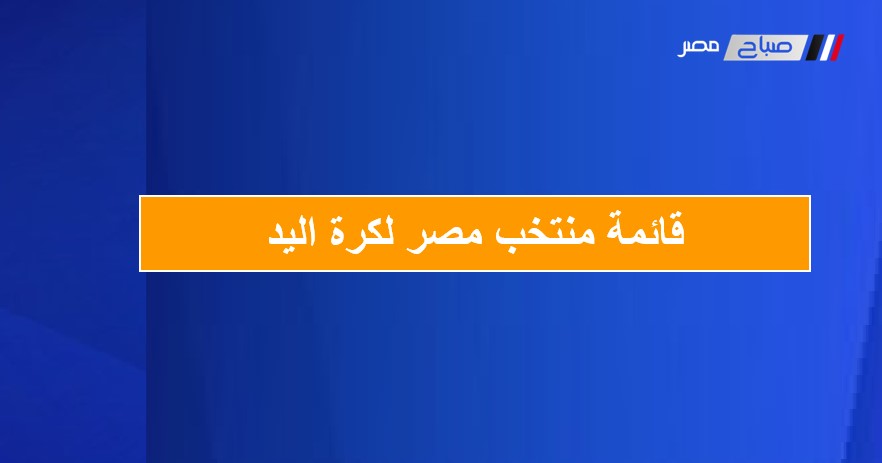 الجهاز الفنى لمنتخب مصر لكرة اليد يعلن قائمة المنتخب للمشاركة فى بطولة العالم للرجال 2025