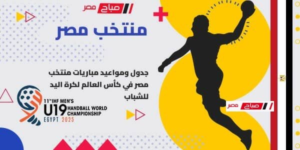 جدول ومواعيد مباريات منتخب مصر في كأس العالم لكرة اليد للشباب تحت 19 سنة